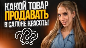 Какой товар продавать в салоне красоты  ?