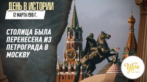12 марта 1918 г. столица была перенесена из Петрограда в Москву / День в истории
