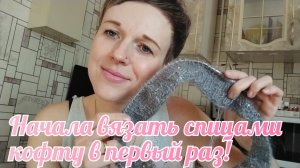 Начала вязать кофту спицами в первый раз.