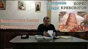 Вавилонская башня. Идолопоклонство. Пастырская беседа с протоиереем Борисом Кривоноговым