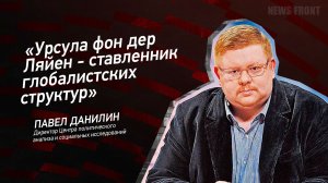 "Урсула фон дер Ляйен - ставленник глобалистских структур" - Павел Данилин