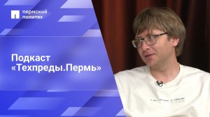 Подкаст «Техпреды.Пермь»: Владимир Постников, акселератор «Большая разведка»
