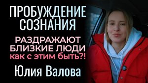 Пробуждение Сознания. Раздражают близкие люди, как с этим быть?!