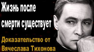 Жизнь после смерти существует | Доказательство от Вячеслава Тихонова