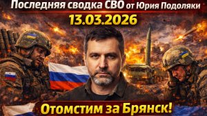 Последняя сводка СВО от Юрия Подоляки 13.03.2026 Отомстим за Брянск! Ад для ВСУ..