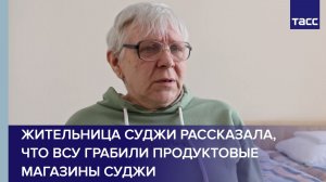 Жительница Суджи рассказала, что ВСУ грабили продуктовые магазины Суджи