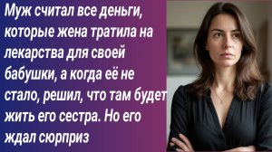 Истории для Вас/Муж считал все деньги, которые жена тратила на лекарства для своей бабушки....