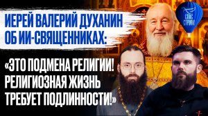 Иерей Валерий Духанин об ИИ-священниках: «Это подмена религии! Религиозная жизнь требует подлинност
