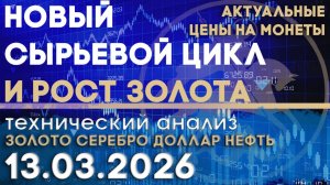 Новый сырьевой цикл и рост золота. Анализ рынка золота, серебра, нефти, доллара 13.03.2026 г