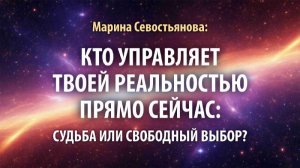 Марина Севостьянова: Что управляет вашей реальностью - "судьба" или свободный выбор?