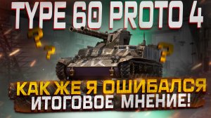 TYPE 60 PROTO 4 КАК ЖЕ Я ОШИБАЛСЯ! ИТОГОВОЕ МНЕНИЕ! МИР ТАНКОВ