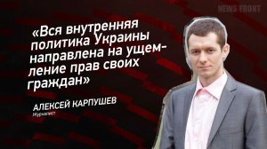 "Вся внутренняя политика Украины направлена на ущемление прав своих граждан" - Алексей Карпушев