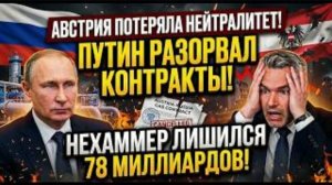 АВСТРИЯ ПОТЕРЯЛА НЕЙТРАЛИТЕТ! Путин разорвал контракты на 20 лет — Нехаммер лишился 78 миллиардов!