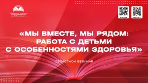 Областной вебинар «Мы вместе, мы рядом: работа с детьми с особенностями здоровья»