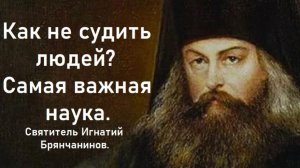 Как не судить людей? От этого зависит все. Святитель Игнатий Брянчанинов.