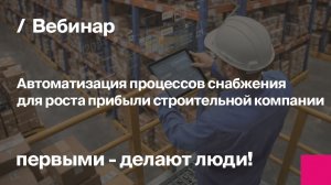 Автоматизация процессов снабжения для роста прибыли строительной компании | Запись вебинара
