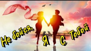 *** НЕ БОЙСЯ, Я С ТОБОЙ ***