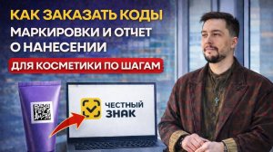 КАК ЗАКАЗАТЬ КОДЫ МАРКИРОВКИ ПО ШАГАМ И ОТЧЕТ О НАНЕСЕНИИ КОСМЕТИКИ