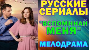 Русские сериалы: Новинки-2026. Мелодрама: "Вспоминай меня"