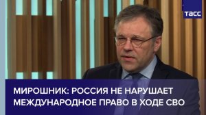 Мирошник: Россия не нарушает международное право в ходе СВО