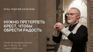 Нужно претерпеть крест, чтобы обрести радость |01.03.26| Священник Георгий Кочетков