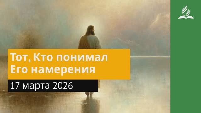 17 марта 2026. Тот, Кто понимал Его намерения. Иисус — величайшее имя.