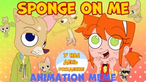 Sponge on me — animation meme | С днём рождения меня! 🎂 13 марта