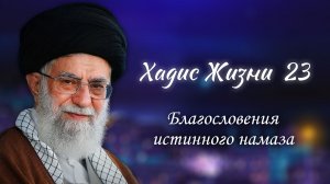 Хадис жизни 23 - «Благословения истинного намаза»  - Аятолла Хаменеи 23.04.2006
