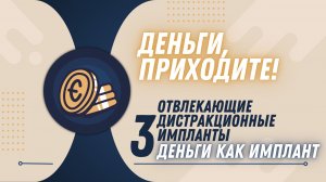 Урок 3 "Отвлекающие дистракционные импланты. Деньги как импланты" - "Деньги, приходите" 10.0