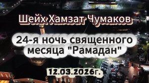 Шейх Хамзат Чумаков - 24-я ночь священного месяца "Рамадан" (12.03.2026г).