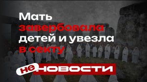 не НОВОСТИ: Мать завербовала детей и увезла в секту