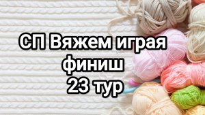 СП Вяжем играя с Еленой Велиной, 23 тур , финиш