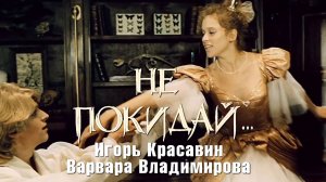 Варвара Владимирова, Игорь Красавин (Не покидай..., 1989)