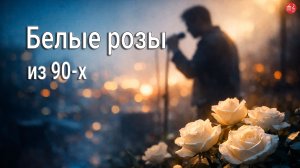 «По следам белых роз» (эхо девяностых в сердце)