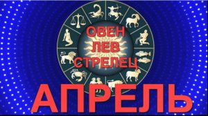 ГОРОСКОП на АПРЕЛЬ для знаков огня: ОВЕН, ЛЕВ, СТРЕЛЕЦ