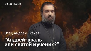 "Андрей-враль или святой мученик?": Поучительная история Арсения (Мацеевича) — отец Андрей Ткачёв