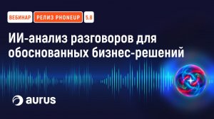 Вебинар PhoneUP 5.8: Как ИИ-аналитика позволяет контролировать 100% разговоров || Aurus