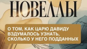 НОВЕЛЛЫ. «О ТОМ, КАК ЦАРЮ ДАВИДУ ВЗДУМАЛОСЬ УЗНАТЬ, СКОЛЬКО У НЕГО ПОДДАННЫХ».