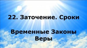 22. ЗАТОЧЕНИЕ. СРОКИ. Временные Законы Веры #наянабелосвет