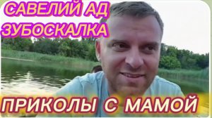 САМВЕЛ АДАМЯН, САВЕЛИЙ АД, ЗУБОСКАЛКА, ПРИКОЛЫ С МАМОЙ..