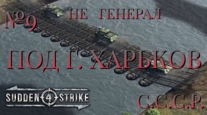 НЕ ГЕНЕРАЛ/ЧАСТЬ №9/ПОД Г. ХАРЬКОВ/СССР/SUDDEN STRIKE 4