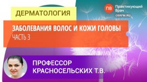 Профессор Красносельских Т.В.: Заболевания волос и кожи головы. Часть 3