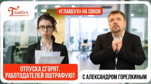 Неиспользованные отпуска работников сгорят — Главбух на связи, выпуск 48