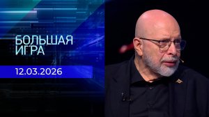 Большая игра. Часть 3. Выпуск от 12.03.2026