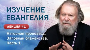 Нагорная проповедь. Заповеди блаженства. Часть 1. Изучение Священного Писания. Занятие №41
