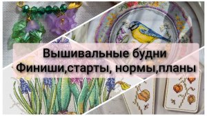 Вышивальные будни. Финиши, старты, планы весны