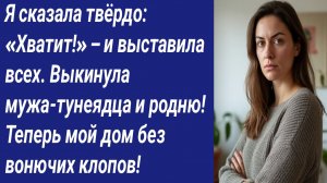 Истории со Смыслом/Я сказала твёрдо: «Хватит!» – и выставила всех. Выкинула мужа-тунеядца и родню!.