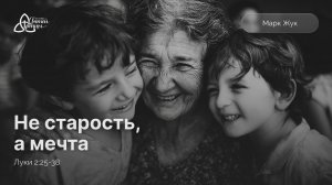 Не старость, а мечта | Лк. 2:25-38 | Марк Жук