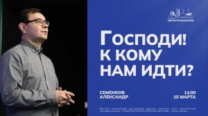 Господи! к кому нам идти? | Александр Семенков | 15 марта | Богослужение онлайн