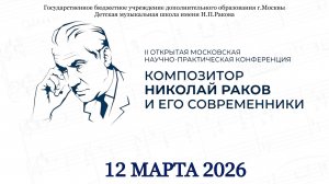 II Открытая Московская научно-практическая конференция "Композитор Николай Раков и его современники"